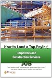 How to Land a Top-Paying Carpenters and Construction Services Job: Your Complete Guide to Opportunities, Resumes and Cover Letters, Interviews, ... What to Expect From Recruiters and More!