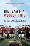 The team that wouldn't die : the story of the Busby babes