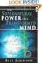The Supernatural Power of a Transformed Mind: Access to a Life of Miracles