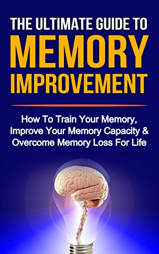 Memory Improvement: The Ultimate Guide To Memory Improvement: How To Train Your Memory, Improve Your Memory Capacity And Overcome Memory Loss For Life ... Improving Memory, Memory Capacity) Book 1)