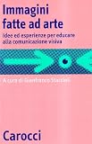 Immagini fatte ad arte. Idee ed esperienze per educare alla comunicazione visiva (Occasioni)