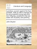 Lucretius: a poem against the fear of death. With an ode in memory of the accomplishd young lady Mrs. Ann Killigrew, excellent in the two sister arts of poetry and painting.