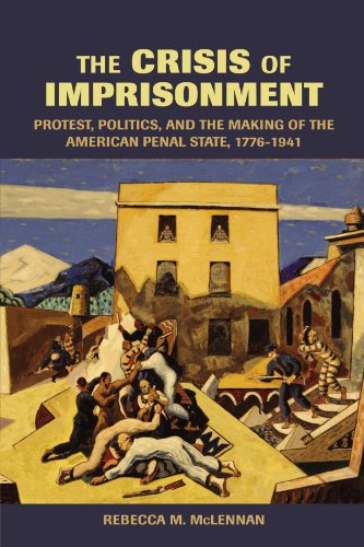 The Crisis of Imprisonment: Protest, Politics, and the Making of the American Penal State, 1776–1941 (Cambridge Historical Studies in American Law and Society)