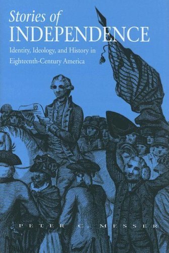 Stories of Independence: Identity, Ideology, and History in Eighteenth-Century America 1st Edition by Messer, Peter C. published by Northern Illinois University Press Hardcover