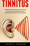 Tinnitus: Tinnitus Treatment Relief -Learn How To Restore Your Hearing With Natural Homemade Remedies And Treatments! (Hearing Loss Cure, Tinnitus Tre