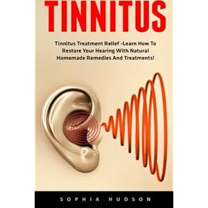 Tinnitus: Tinnitus Treatment Relief -Learn How To Restore Your Hearing With Natural Homemade Remedies And Treatments! (Hearing Loss Cure, Tinnitus Tre