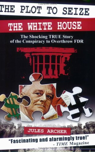 The Plot to Seize the White House: The Shocking True Story of the Conspiracy to Overthrow FDR