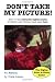 Don't Take My Picture!: How to Take Fantastic Digital Photos of Family and Friends (and Have Fun!)