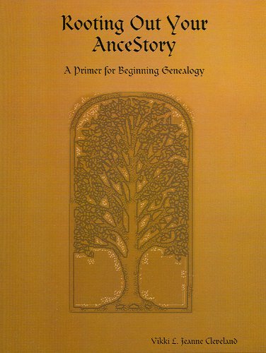 Rooting Out Your AnceStory: A Primer for Beginning Genealogy Rooting Out Your AnceStory: A Primer for Beginning Genealogy