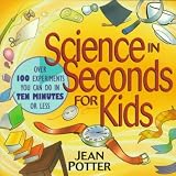 Science In Seconds For Kids Over 100 Experiments You Can Do In Ten Minutes Or Less Science In Seconds For Kids
