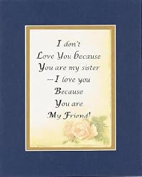 I Don't Love You Because You Are My Sister - I Love You Because You are My Friend . . . 8 x 10 Inches Sayings set in Double Beveled Matting