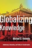 Globalizing knowledge : intellectuals, universities, and publics in transformation