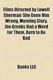 Films Directed by Lowell Sherman (Study Guide): She Done Him Wrong, Morning Glory, the Greeks Had a Word for Them, Born to Be Bad-