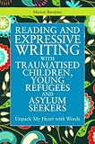 Reading and expressive writing with traumatised children, young refugees and asylum seekers : unpack my heart with words