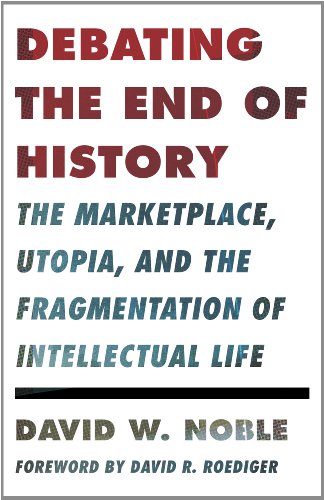 Debating the End of History: The Marketplace, Utopia, and the Fragmentation of Intellectual Life (Critical American Studies)