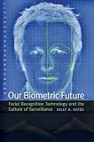 Our Biometric Future: Facial Recognition Technology and the Culture of Surveillance (Critical Cultural Communication)
