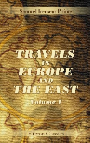 Travels in Europe and the East A Year in England Scotland Ireland Wales France Belgium Holland Germany Austria Italy Greece Turkey Syria Palestine and Egypt Volume 1