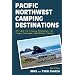 Pacific Northwest Camping Destinations: RV and Car Camping Destinations in Oregon, Washington, and British Columbia (Camping Destinations series)