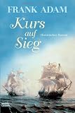 Kurs auf Sieg: Historischer Roman - Frank Adam