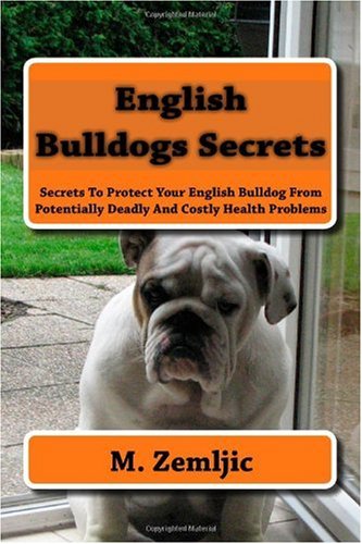 English Bulldogs Secrets: Secrets To Protect Your English Bulldog From Potentially Deadly And Costly Health Problems