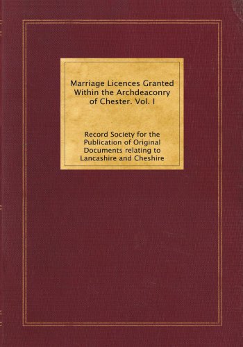 Marriage Licences Granted Within the Archdeaconry of Chester. Vol. I