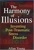 The Harmony of Illusions: Inventing Post-Traumatic Stress Disorder
