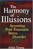 The Harmony of Illusions: Inventing Post-Traumatic Stress Disorder
