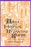 The Birth of the Hospital in the Byzantine Empire (Supplement to the Bulletin of the History of Medicine)