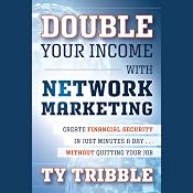 Double Your Income with Network Marketing: Create Financial Security in Just Minutes a Day…Without Quitting Your Job | [Ty Tribble]