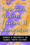 Super Girls, Gangstas, Freeters, and Xenomaniacs: Gender & Modernity in Global Youth Cultures