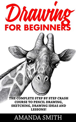 Drawing for Beginners: The Complete Step By Step Crash Course To Pencil Drawing, Sketching, Drawing Ideas And Lessons! (How To Draw, Drawing Techniques, Sketching)
