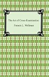 The art of cross-examination: With the cross-examination of important witnesses in some celebrated cases (Gordon Press legal literature series)