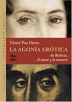 La agonia erotica: De Bolivar, el amor y la muerte (Coleccion Dorada) La agonia erotica: De Bolivar, el amor y la muerte (Coleccion Dorada)