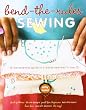 Bend-the-Rules Sewing: The Essential Guide to a Whole New Way to Sew