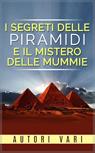 I segreti delle piramidi e i misteri delle mummie (Italian Edition)