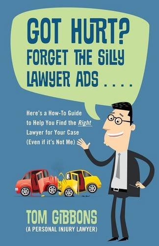 Got Hurt? Forget the Silly Lawyer Ads . . . . Here's a How-To Guide to Help You Find the Right Lawyer for Your Case (Even if it's Not Me)