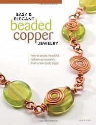 Easy & Elegant Beaded Copper Jewelry: How to Create Beautiful Fashion Accessories from a Few Basic Steps