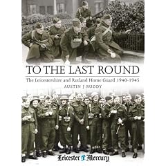 To the Last Round: The Leicestershire and Rutland Home Guard 1940-1945