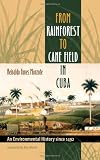 From Rainforest to Cane Field in Cuba: An Environmental History since 1492 (Envisioning Cuba)