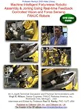 Machine Intelligent Fixtureless Robotic Assembly & Joining Using Real-time Feedback Controlled Vision and Force Sensing FANUC Robots [DVD]