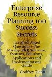 Enterprise Resource Planning 100 Success Secrets - 100 Most Asked Questions: The Missing ERP Software, Systems, Solutions, Applications and Implementa