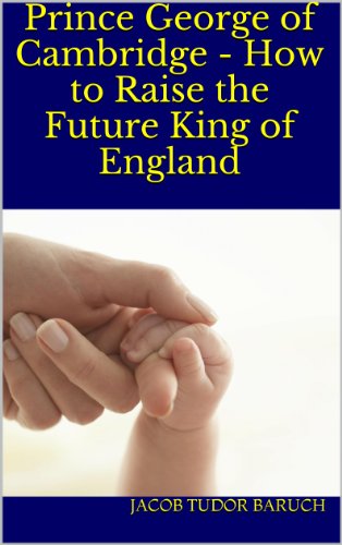 Prince George of Cambridge - How to Raise the Future King of England