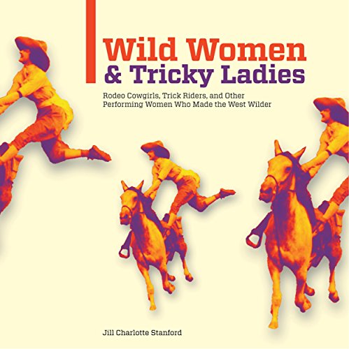 wild women and tricky ladies rodeo cowgirls trick riders and other performing women who made the west wilder