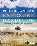 Photographer`s Exposure Handbook: Professional Techniques for Using Your Equipment Effectively and Creatively
