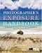 Photographer's Exposure Handbook: Professional Techniques for Using Your Equipment Effectively and Creatively