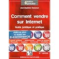 Comment vendre sur internet : Guide pratique et juridique. Mettre en place et r�ussir son e-commerce, Aspects juridiques, R�f�rencement, Bases de donn�es, Prospection, Logistique, Commandes...