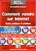 Comment vendre sur internet : Guide pratique et juridique. Mettre en place et r�ussir son e-commerce, Aspects juridiques, R�f�rencement, Bases de donn�es, Prospection, Logistique, Commandes...