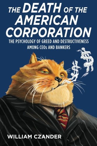 the death of the american corporation the psychology of greed and destructiveness among ceos and bankers