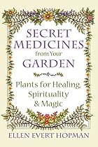 Secret Medicines from Your Garden: Plants for Healing, Spirituality, and Magic Secret Medicines from Your Garden: Plants for Healing, Spirituality, and Magic