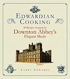 Edwardian Cooking: 80 Recipes Inspired by Downton Abbey's Elegant Meals